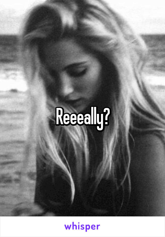 Reeeally?