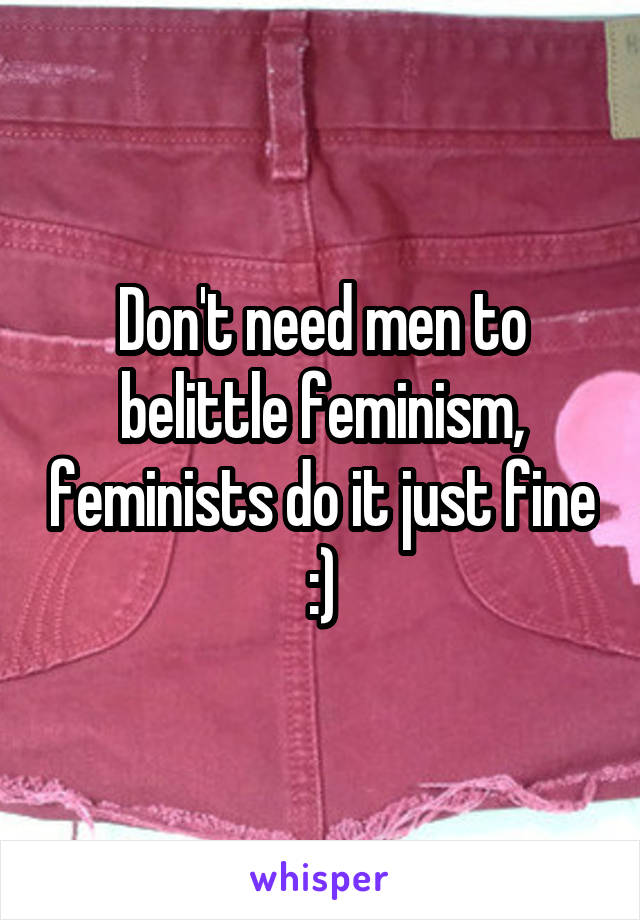 Don't need men to belittle feminism, feminists do it just fine :)