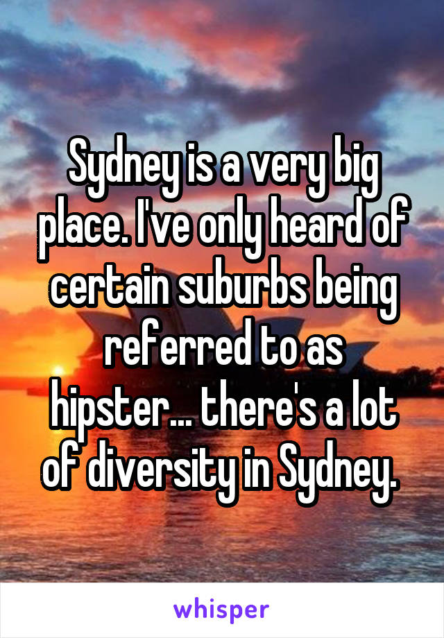 Sydney is a very big place. I've only heard of certain suburbs being referred to as hipster... there's a lot of diversity in Sydney. 