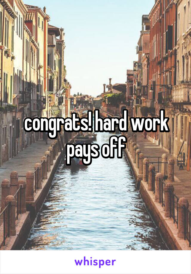 congrats! hard work pays off