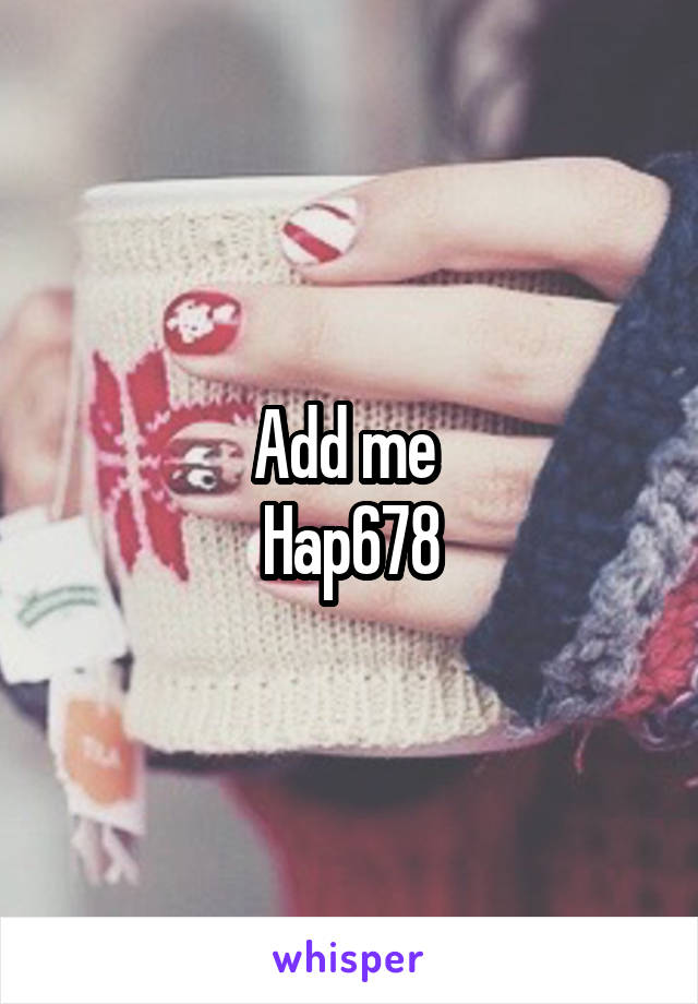 Add me 
Hap678