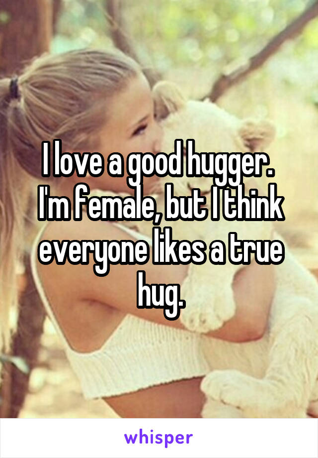 I love a good hugger. 
I'm female, but I think everyone likes a true hug.