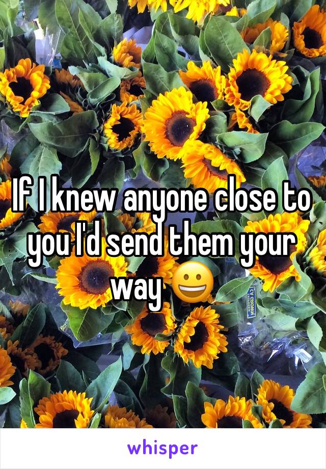 If I knew anyone close to you I'd send them your way 😀
