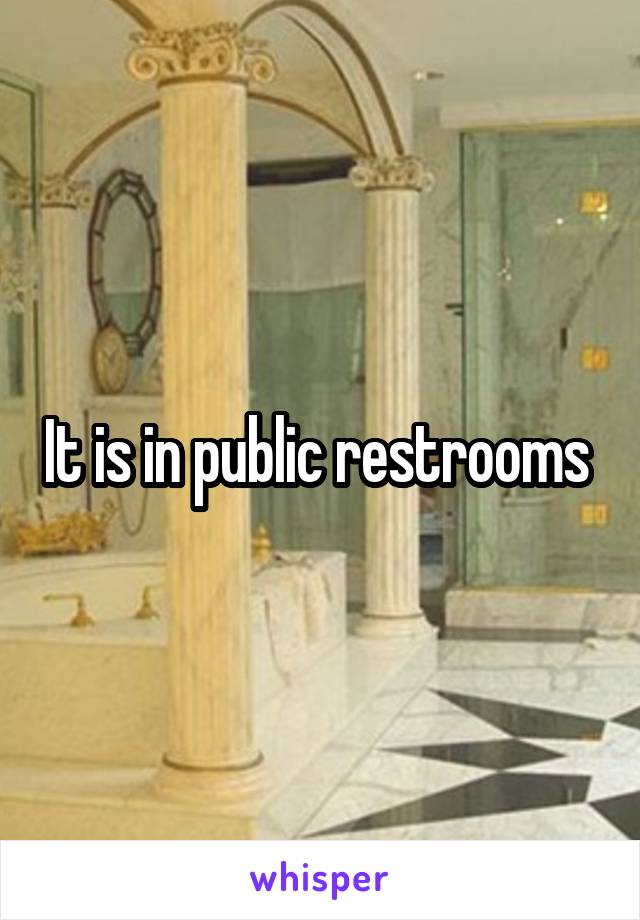 It is in public restrooms 