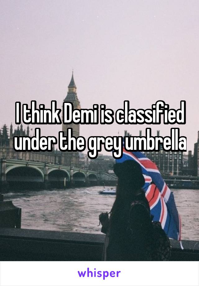 I think Demi is classified under the grey umbrella 