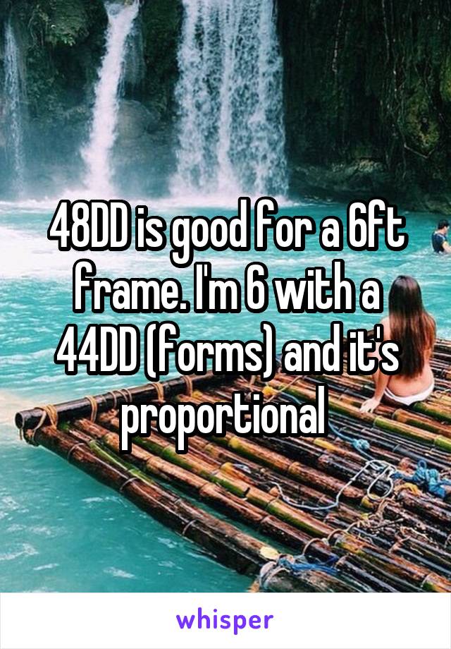 48DD is good for a 6ft frame. I'm 6 with a 44DD (forms) and it's proportional 