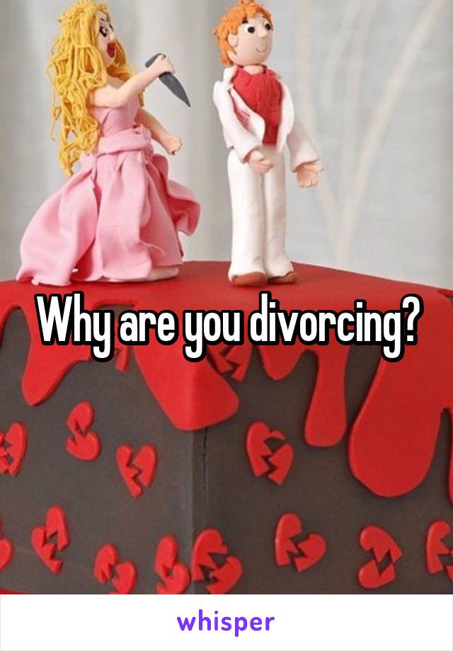 Why are you divorcing?