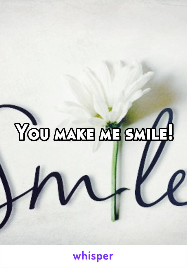 You make me smile!
