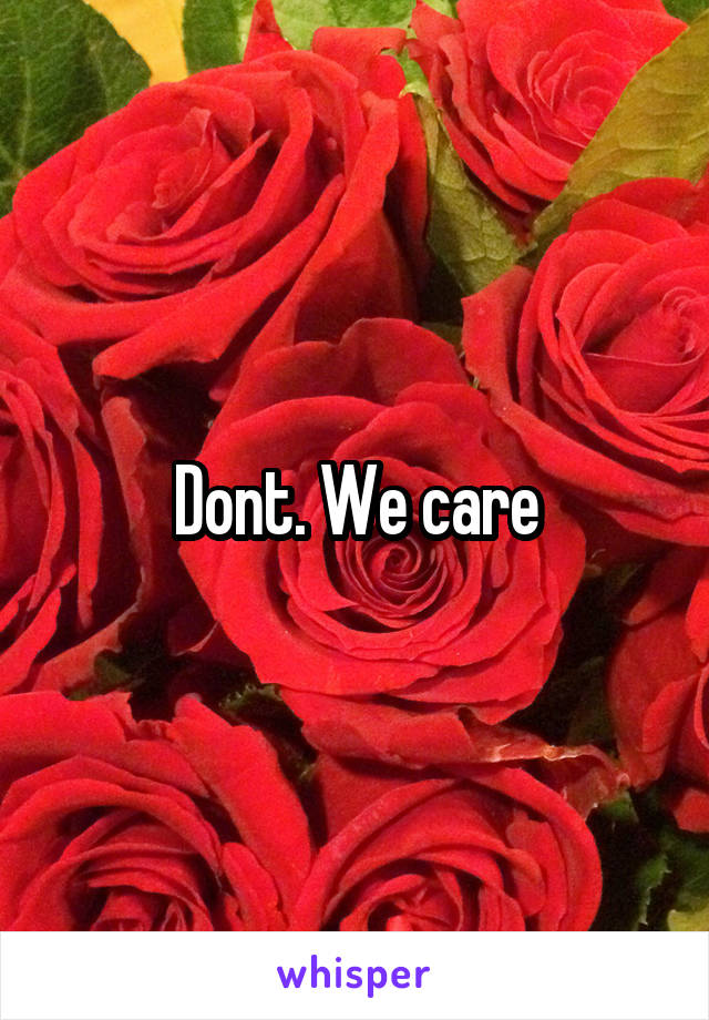 Dont. We care