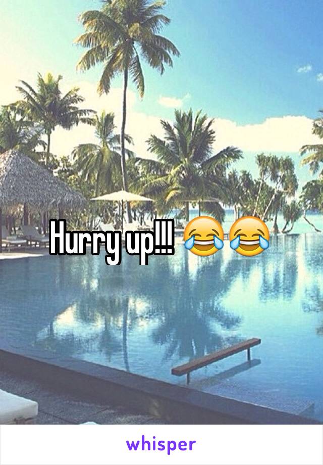 Hurry up!!! 😂😂