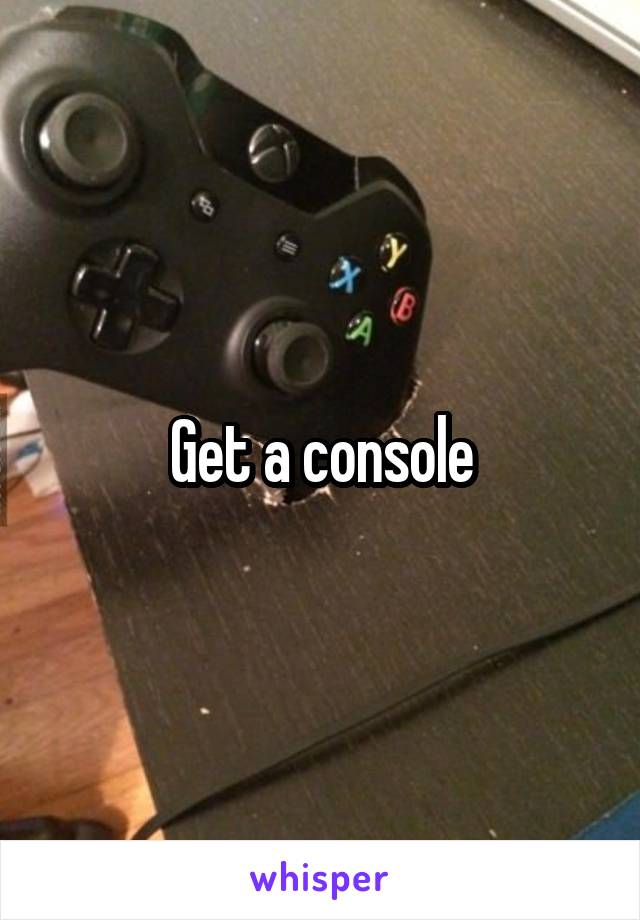 Get a console