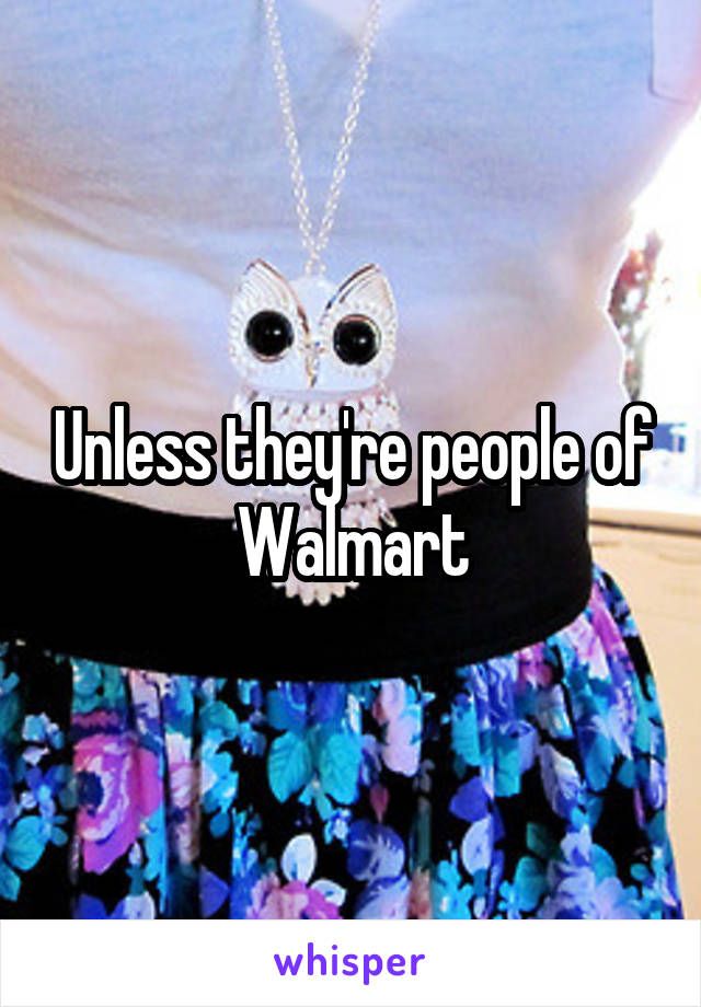 Unless they're people of Walmart