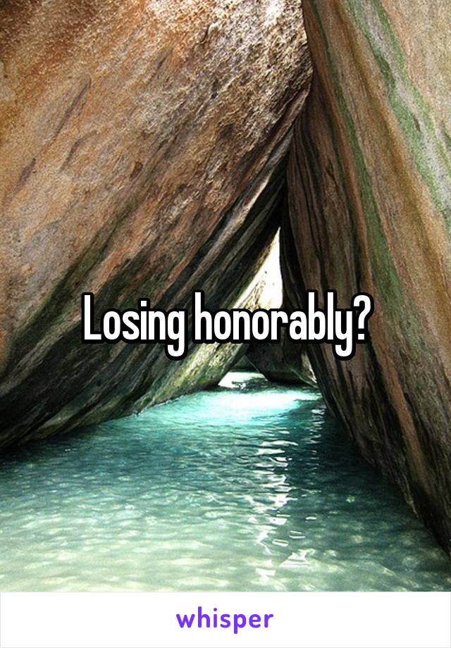 Losing honorably?