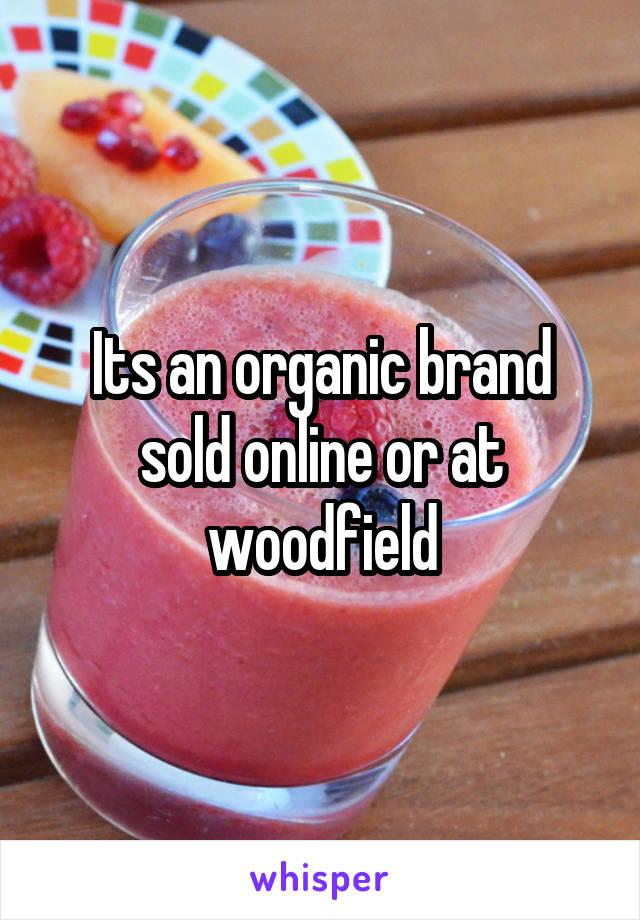 Its an organic brand sold online or at woodfield