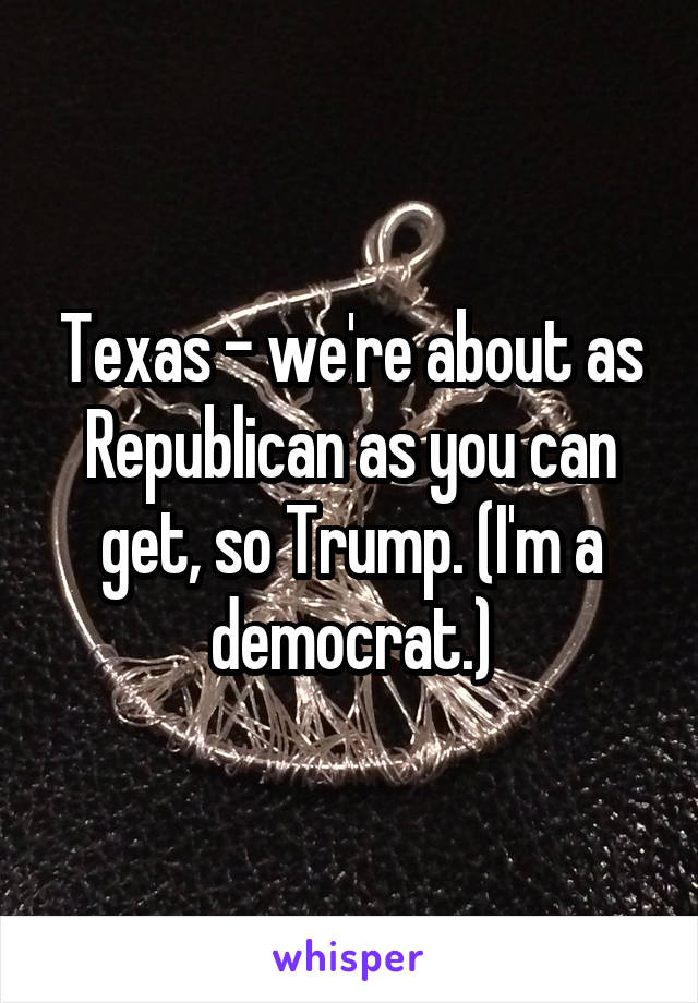 Texas - we're about as Republican as you can get, so Trump. (I'm a democrat.)