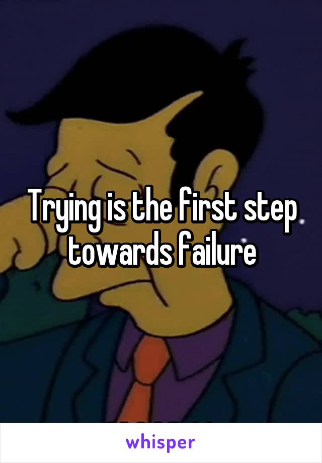 Trying is the first step towards failure