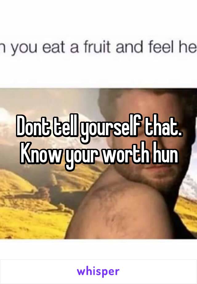Dont tell yourself that. Know your worth hun