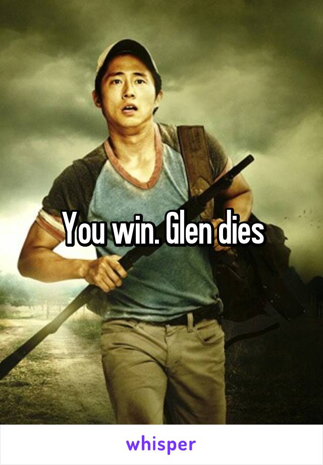 You win. Glen dies