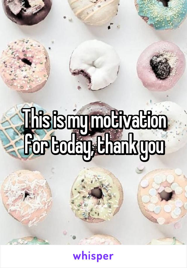 This is my motivation for today, thank you