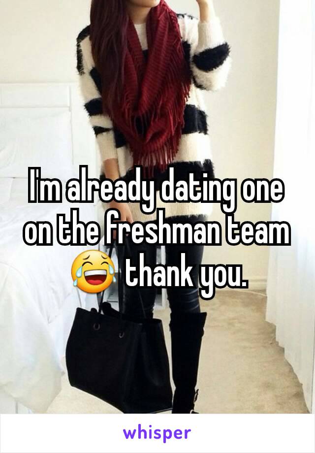 I'm already dating one on the freshman team 😂 thank you.