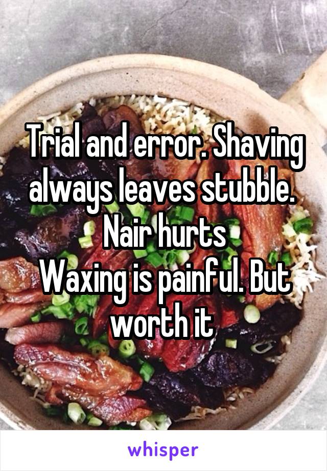 Trial and error. Shaving always leaves stubble. 
Nair hurts
Waxing is painful. But worth it 
