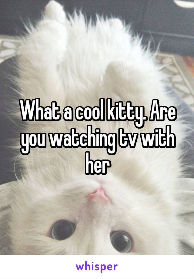 What a cool kitty. Are you watching tv with her