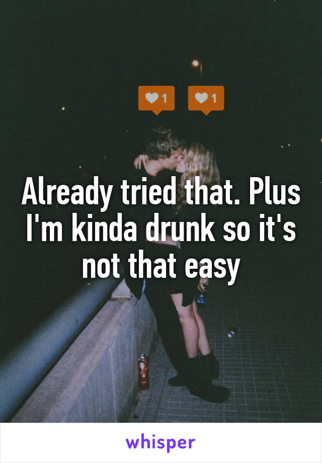 Already tried that. Plus I'm kinda drunk so it's not that easy