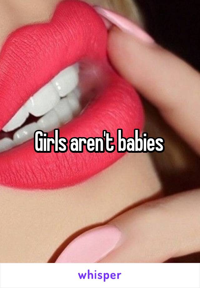 Girls aren't babies 