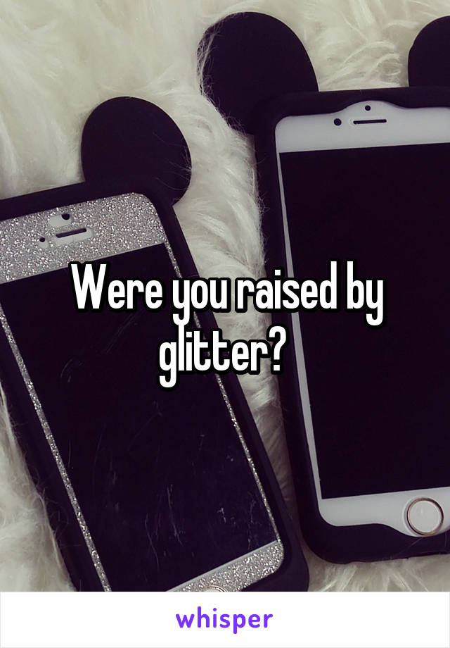 Were you raised by glitter? 