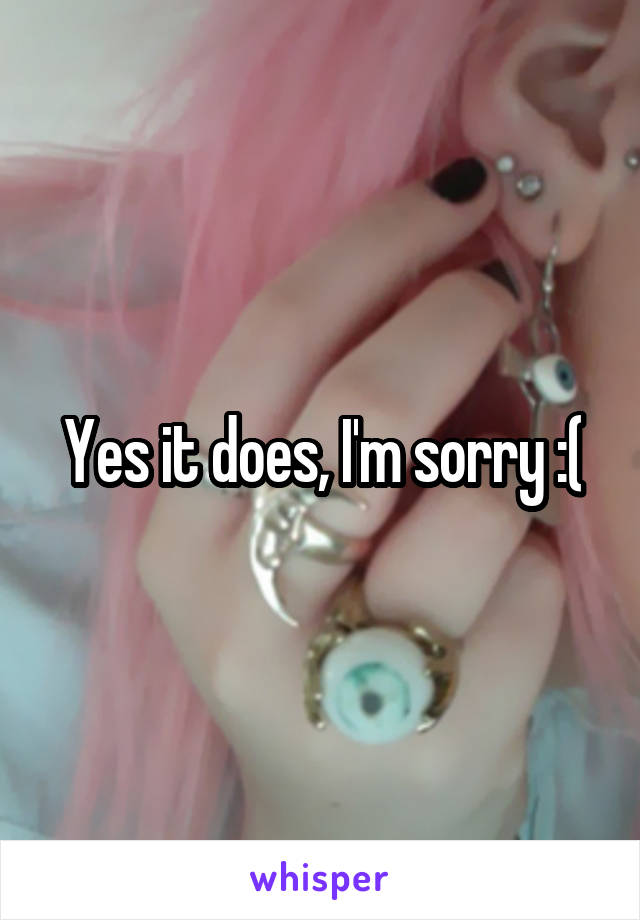 Yes it does, I'm sorry :(