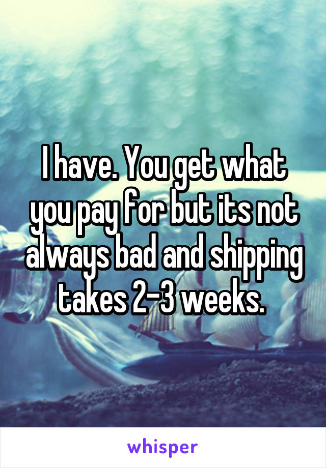 I have. You get what you pay for but its not always bad and shipping takes 2-3 weeks. 