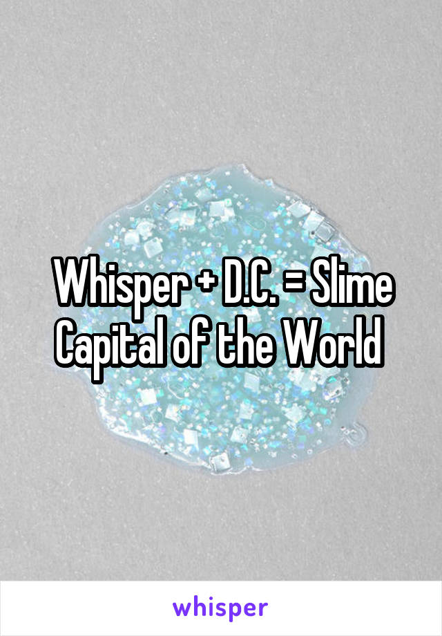 Whisper + D.C. = Slime Capital of the World 