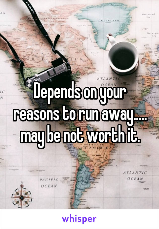 Depends on your reasons to run away..... may be not worth it.