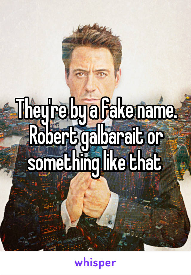 They're by a fake name. Robert galbarait or something like that 