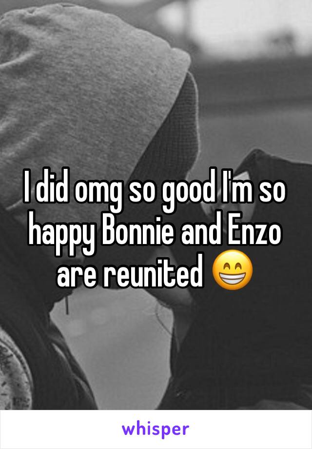 I did omg so good I'm so happy Bonnie and Enzo are reunited 😁