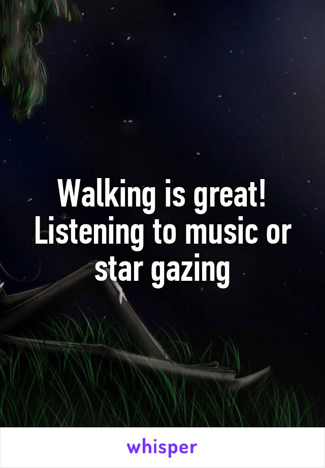 Walking is great! Listening to music or star gazing