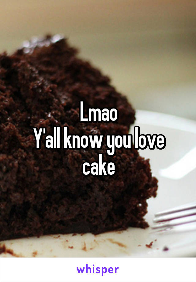 Lmao
Y'all know you love cake