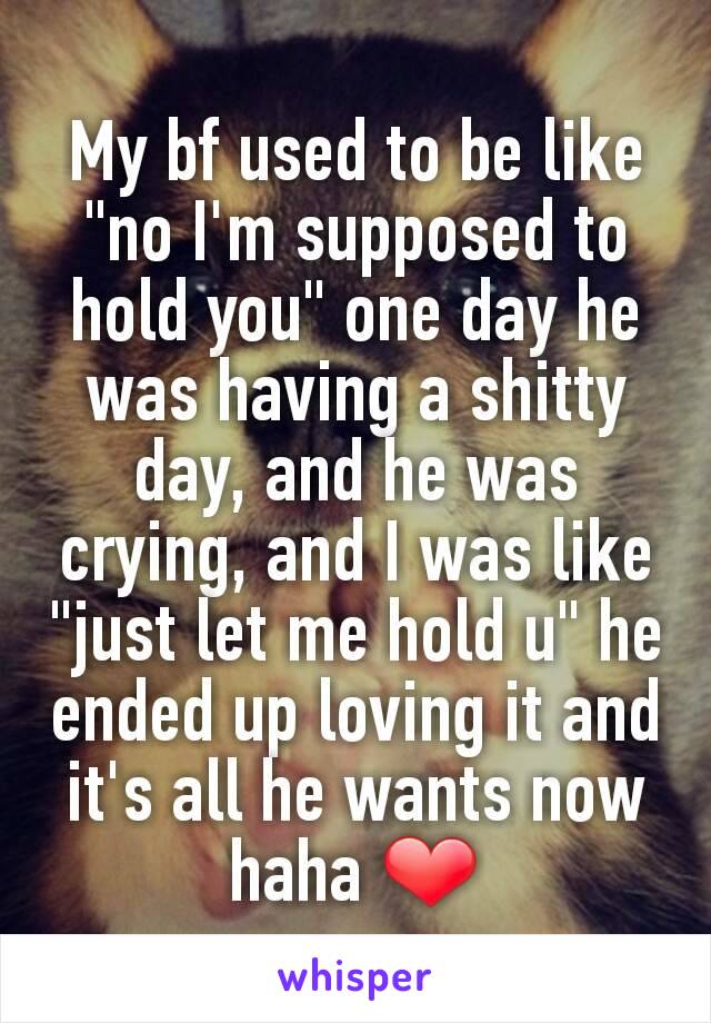 My bf used to be like "no I'm supposed to hold you" one day he was having a shitty day, and he was crying, and I was like "just let me hold u" he ended up loving it and it's all he wants now haha ❤