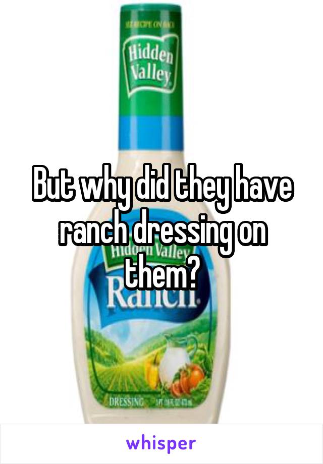 But why did they have ranch dressing on them?