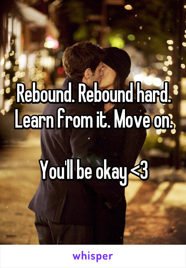 Rebound. Rebound hard. Learn from it. Move on.

You'll be okay <3