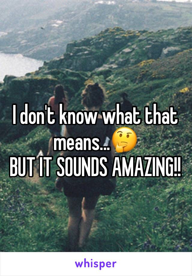 I don't know what that means...🤔
BUT IT SOUNDS AMAZING!!