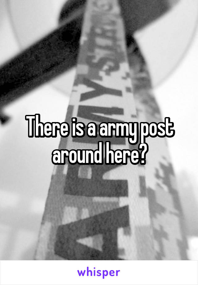 There is a army post around here?