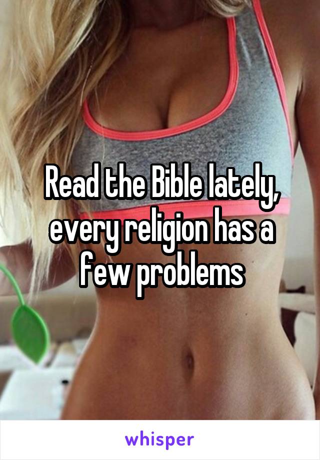 Read the Bible lately, every religion has a few problems