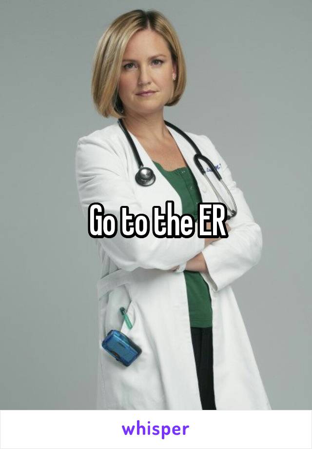 Go to the ER