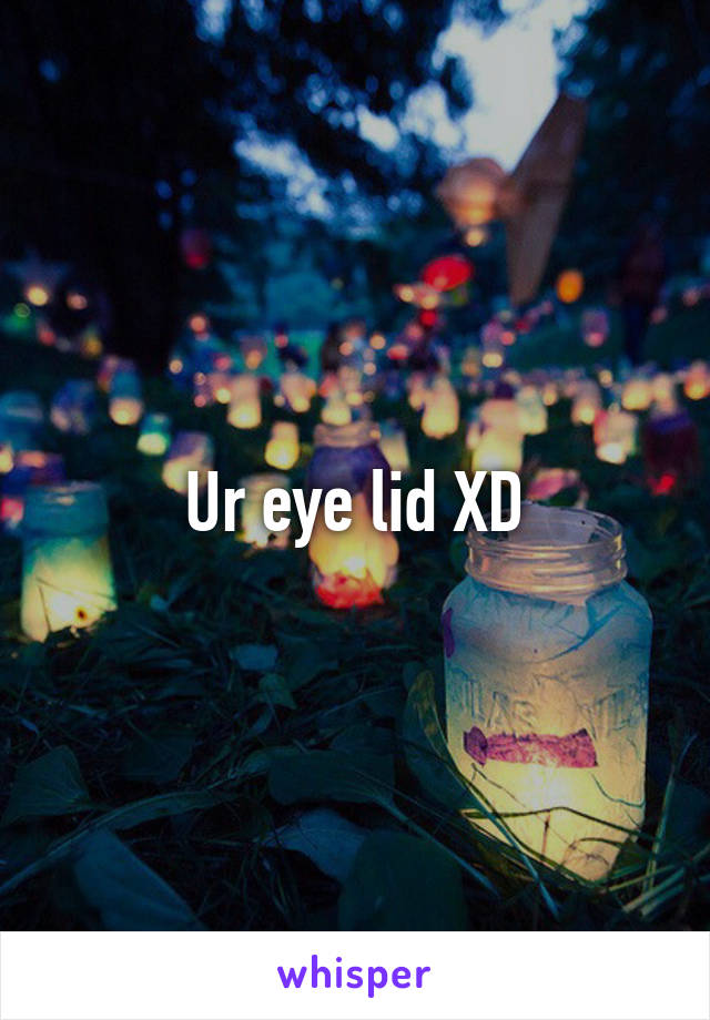 Ur eye lid XD