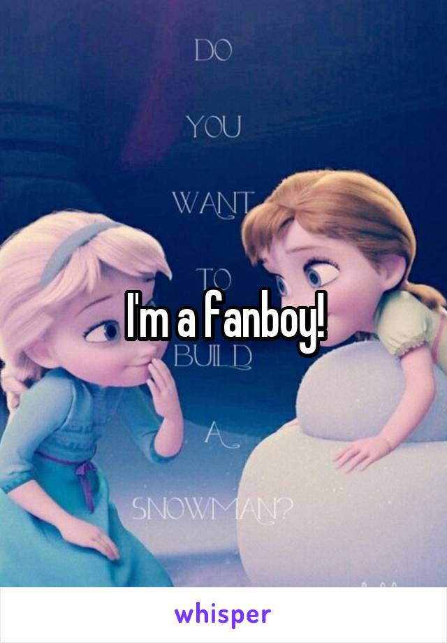 I'm a fanboy!