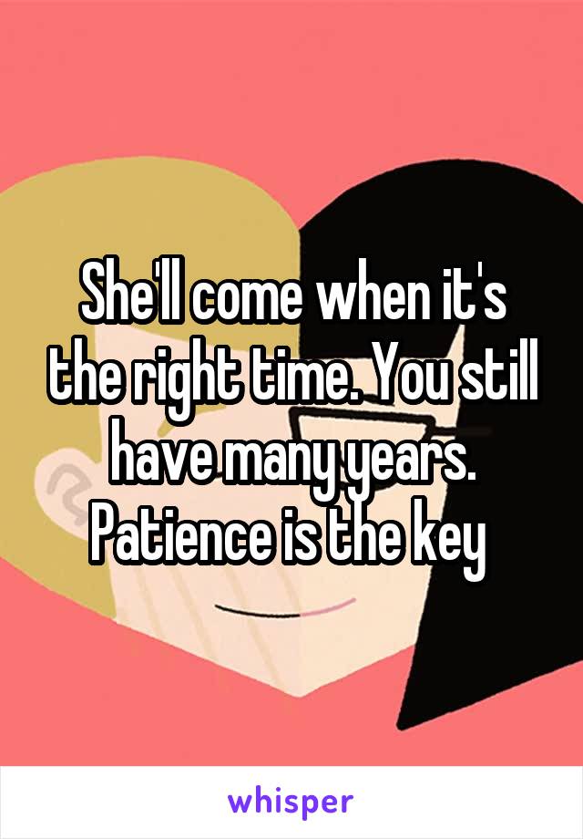 She'll come when it's the right time. You still have many years. Patience is the key 