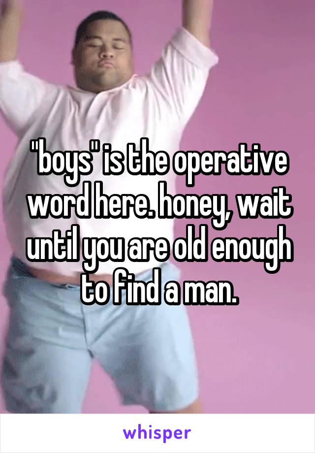 "boys" is the operative word here. honey, wait until you are old enough to find a man.