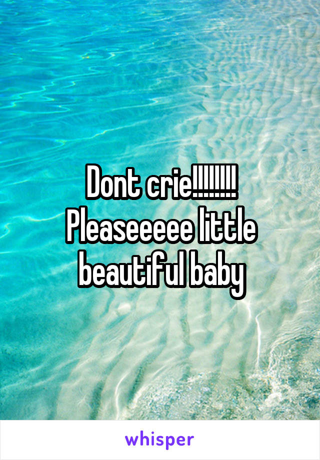 Dont crie!!!!!!!! Pleaseeeee little beautiful baby