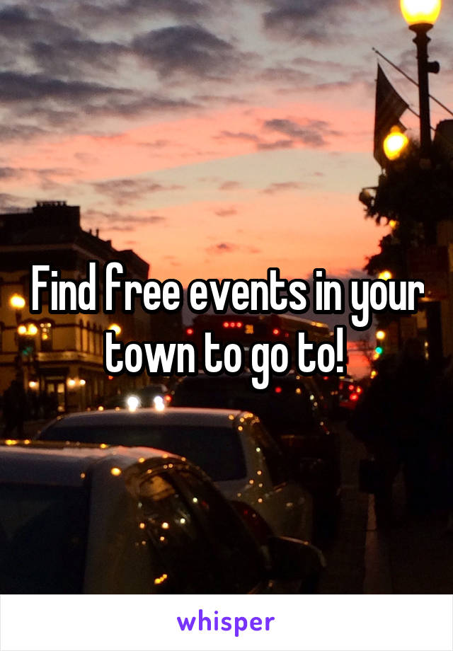 Find free events in your town to go to! 